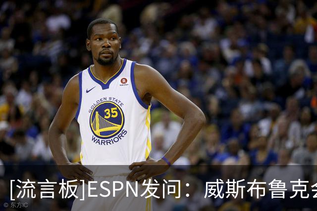 [流言板]ESPN发问：威斯布鲁克会以自由球员身份开启新赛季吗？